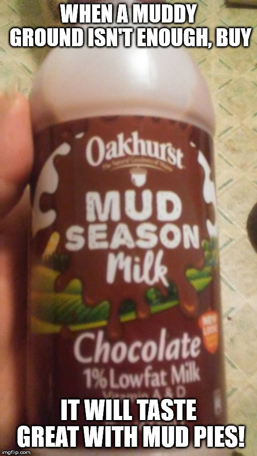 Mud Milk | WHEN A MUDDY GROUND ISN'T ENOUGH, BUY; IT WILL TASTE GREAT WITH MUD PIES! | image tagged in milk,mud | made w/ Imgflip meme maker