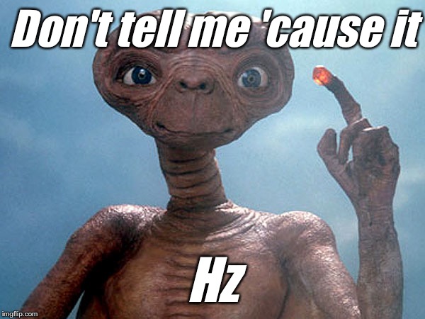 Et | Don't tell me 'cause it; Hz | image tagged in et | made w/ Imgflip meme maker