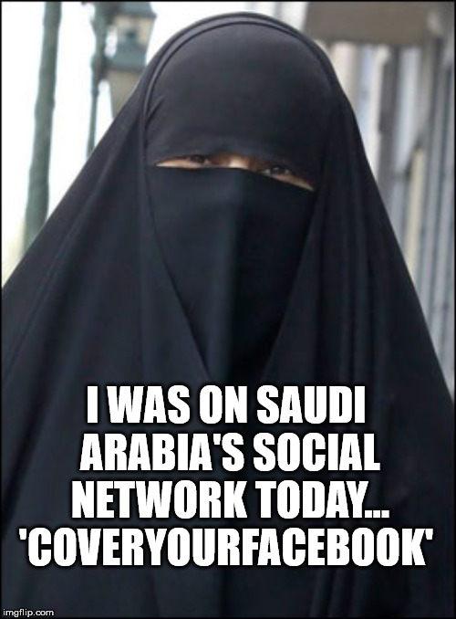 Cover your facebook | I WAS ON SAUDI ARABIA'S SOCIAL NETWORK TODAY... 'COVERYOURFACEBOOK' | image tagged in burka wearing muslim women,facebook,one liners | made w/ Imgflip meme maker