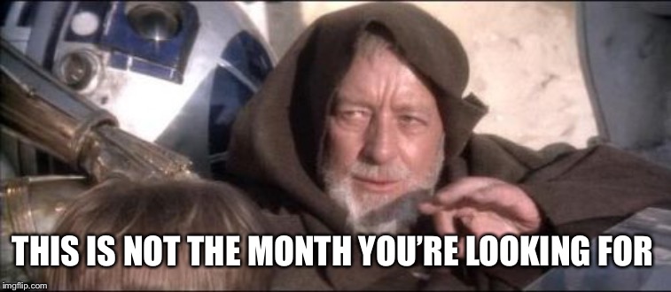 These Aren't The Droids You Were Looking For Meme | THIS IS NOT THE MONTH YOU’RE LOOKING FOR | image tagged in memes,these arent the droids you were looking for | made w/ Imgflip meme maker