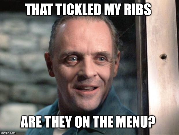 Hannibal Lecter | THAT TICKLED MY RIBS ARE THEY ON THE MENU? | image tagged in hannibal lecter | made w/ Imgflip meme maker