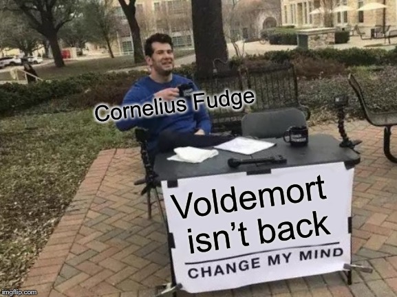 Change My Mind | Cornelius Fudge; Voldemort isn’t back | image tagged in memes,change my mind,fudge,lord voldemort,harry potter | made w/ Imgflip meme maker