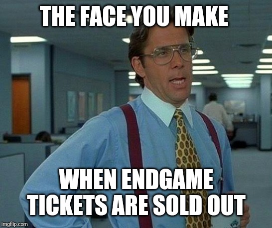 That Would Be Great | THE FACE YOU MAKE; WHEN ENDGAME TICKETS ARE SOLD OUT | image tagged in memes,that would be great | made w/ Imgflip meme maker