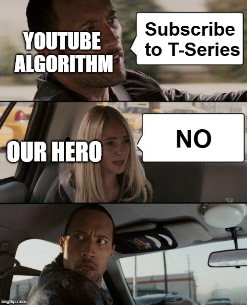 The Rock Driving | Subscribe to T-Series; YOUTUBE ALGORITHM; OUR HERO; NO | image tagged in memes,the rock driving | made w/ Imgflip meme maker