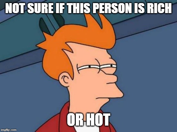 Futurama Fry Meme | NOT SURE IF THIS PERSON IS RICH OR HOT | image tagged in memes,futurama fry | made w/ Imgflip meme maker