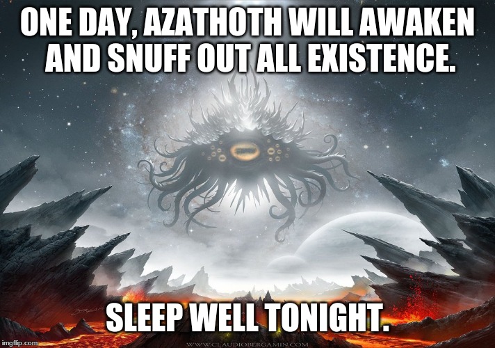 Awaken The Sleeper | ONE DAY, AZATHOTH WILL AWAKEN AND SNUFF OUT ALL EXISTENCE. SLEEP WELL TONIGHT. | image tagged in azathoth,cthulhu,lovecraft,humor,oh shit | made w/ Imgflip meme maker