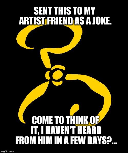 Friendly Joke | SENT THIS TO MY ARTIST FRIEND AS A JOKE. COME TO THINK OF IT, I HAVEN'T HEARD FROM HIM IN A FEW DAYS?... | image tagged in hastur,king in yellow,art,the arts,artists | made w/ Imgflip meme maker