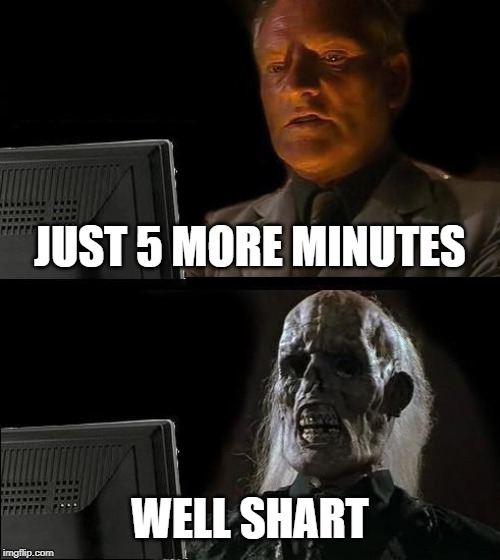 I'll Just Wait Here Meme | JUST 5 MORE MINUTES; WELL SHART | image tagged in memes,ill just wait here | made w/ Imgflip meme maker