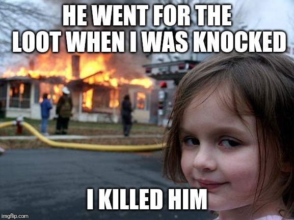 Disaster Girl Meme | HE WENT FOR THE LOOT WHEN I WAS KNOCKED I KILLED HIM | image tagged in memes,disaster girl | made w/ Imgflip meme maker