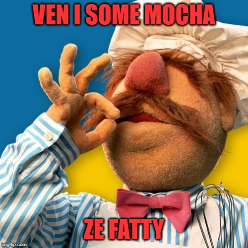 How Swedish Chef Developed His Appetite for Cooking | VEN I SOME MOCHA; ZE FATTY | image tagged in swedish chef,fatty | made w/ Imgflip meme maker