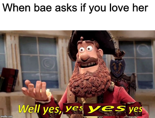 Well Yes But Actually No | When bae asks if you love her | image tagged in well yes but actually no | made w/ Imgflip meme maker