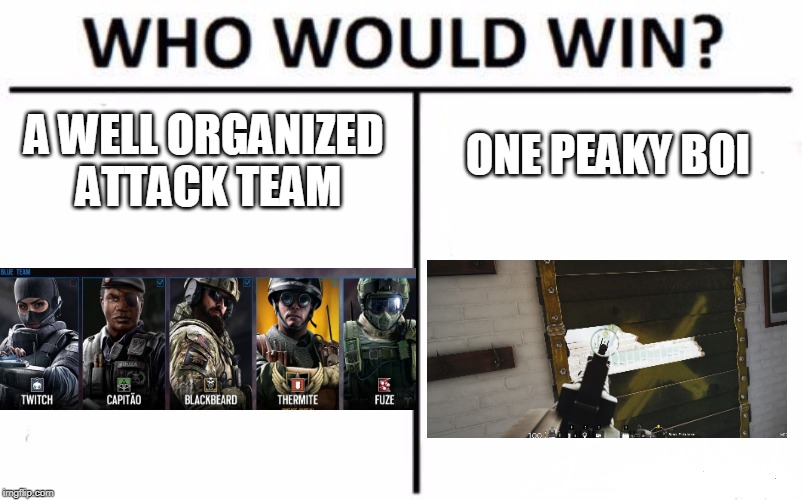 Siege | ONE PEAKY BOI; A WELL ORGANIZED ATTACK TEAM | image tagged in memes,who would win,rainbow six siege | made w/ Imgflip meme maker
