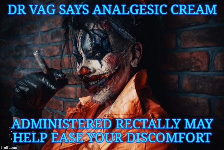 w | DR VAG SAYS ANALGESIC CREAM ADMINISTERED RECTALLY MAY  HELP EASE YOUR DISCOMFORT | image tagged in evil bloodstained clown | made w/ Imgflip meme maker