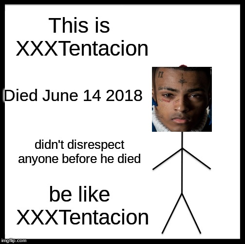 Be Like Bill | This is XXXTentacion; Died June 14 2018; didn't disrespect anyone before he died; be like XXXTentacion | image tagged in memes,be like bill | made w/ Imgflip meme maker