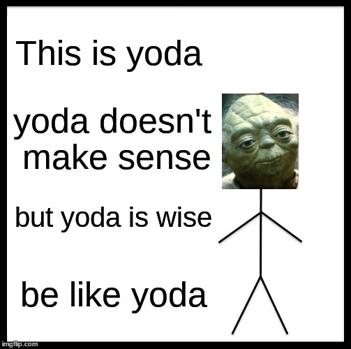 Be Like Bill | This is yoda; yoda doesn't make sense; but yoda is wise; be like yoda | image tagged in memes,be like bill | made w/ Imgflip meme maker