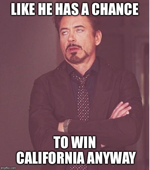 Face You Make Robert Downey Jr Meme | LIKE HE HAS A CHANCE TO WIN CALIFORNIA ANYWAY | image tagged in memes,face you make robert downey jr | made w/ Imgflip meme maker