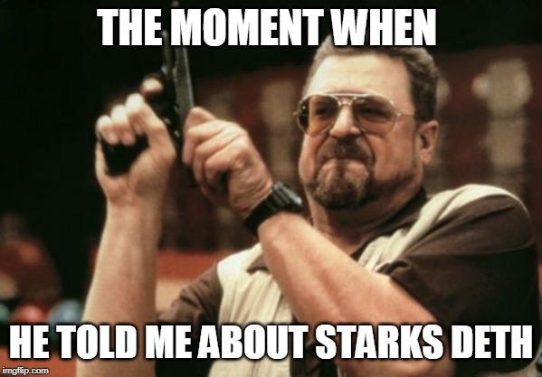 Am I The Only One Around Here Meme | THE MOMENT WHEN; HE TOLD ME ABOUT STARKS DETH | image tagged in memes,am i the only one around here | made w/ Imgflip meme maker