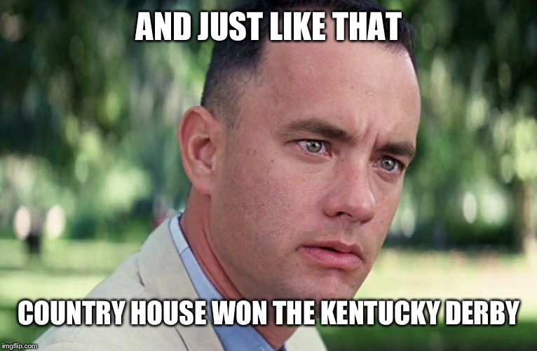 And Just Like That | AND JUST LIKE THAT; COUNTRY HOUSE WON THE KENTUCKY DERBY | image tagged in and just like that | made w/ Imgflip meme maker