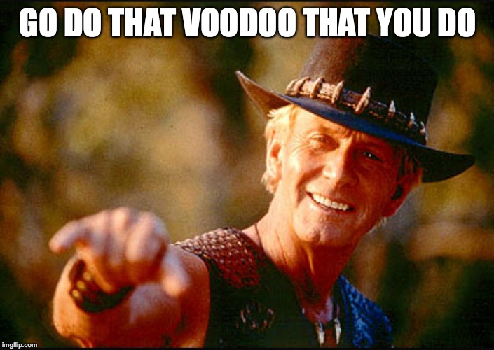 Crocodile Dundee Voodoo  | GO DO THAT VOODOO THAT YOU DO | image tagged in crocodile dundee voodoo | made w/ Imgflip meme maker