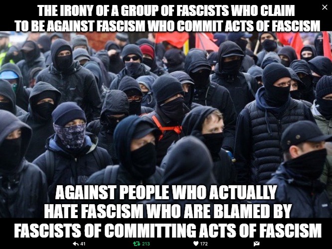 Antifa | THE IRONY OF A GROUP OF FASCISTS WHO CLAIM TO BE AGAINST FASCISM WHO COMMIT ACTS OF FASCISM; AGAINST PEOPLE WHO ACTUALLY HATE FASCISM WHO ARE BLAMED BY FASCISTS OF COMMITTING ACTS OF FASCISM | image tagged in antifa,fascism,americans,terrorism | made w/ Imgflip meme maker