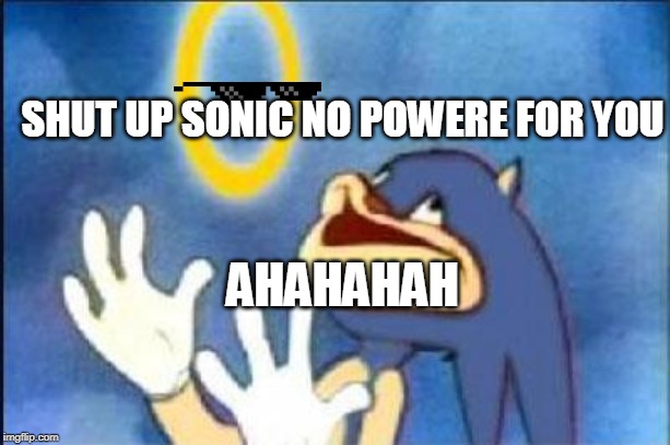 Sonic derp | SHUT UP SONIC NO POWERE FOR YOU; AHAHAHAH | image tagged in sonic derp | made w/ Imgflip meme maker