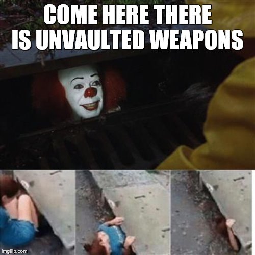 Ima Get Dat Unvaulted Gun | COME HERE THERE IS UNVAULTED WEAPONS | image tagged in pennywise in sewer,vault boy,creepy clown,fortnite meme,weapons,really bro | made w/ Imgflip meme maker