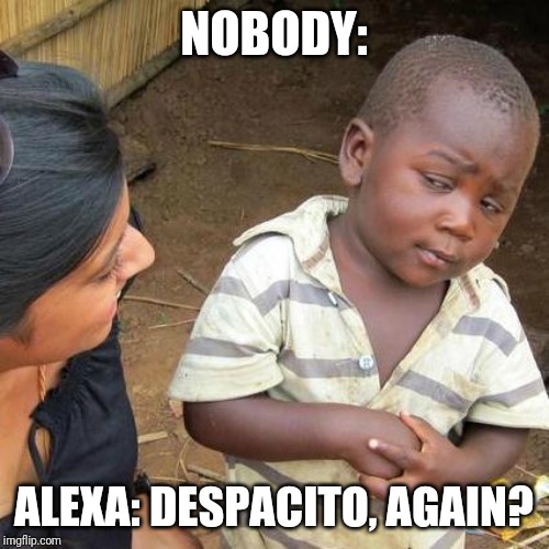 Third World Skeptical Kid Meme | NOBODY:; ALEXA: DESPACITO, AGAIN? | image tagged in memes,third world skeptical kid | made w/ Imgflip meme maker