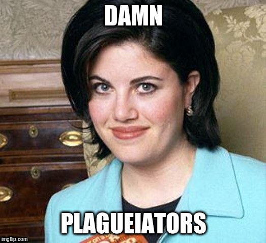 Monica Lewinsky | DAMN PLAGUEIATORS | image tagged in monica lewinsky | made w/ Imgflip meme maker