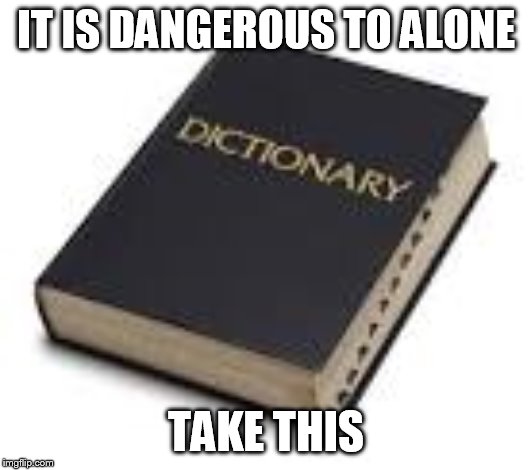 you keep using that word | IT IS DANGEROUS TO ALONE; TAKE THIS | image tagged in dictionary | made w/ Imgflip meme maker