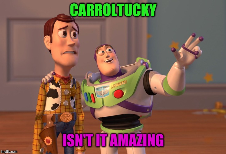 X, X Everywhere Meme | CARROLTUCKY; ISN'T IT AMAZING | image tagged in memes,x x everywhere | made w/ Imgflip meme maker