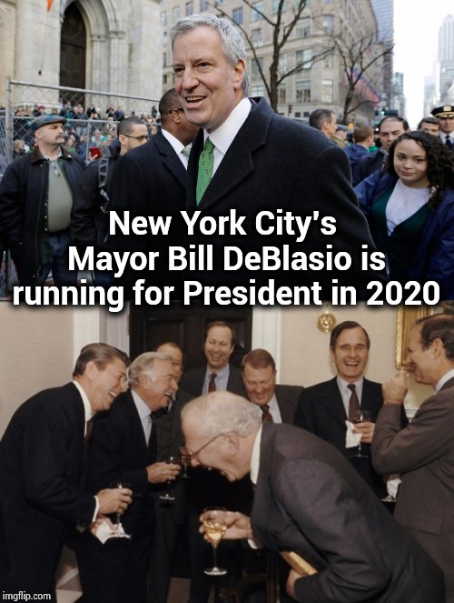 The second funniest thing I've heard in years | New York City's Mayor Bill DeBlasio is running for President in 2020 | image tagged in memes,laughing men in suits,loser,are you kidding me,socially awesome awkward penguin | made w/ Imgflip meme maker
