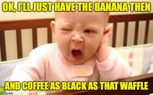 OK, I'LL JUST HAVE THE BANANA THEN AND COFFEE AS BLACK AS THAT WAFFLE | made w/ Imgflip meme maker