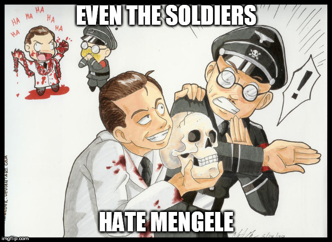 EVEN THE SOLDIERS; HATE MENGELE | image tagged in nazi,nazis,mengele,josef mengele,soldier,soldiers | made w/ Imgflip meme maker