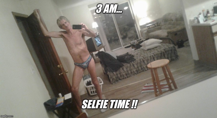 3 AM... SELFIE TIME !! | made w/ Imgflip meme maker