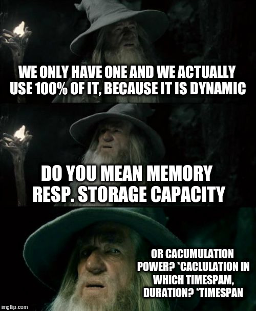 Confused Gandalf Meme | WE ONLY HAVE ONE AND WE ACTUALLY USE 100% OF IT, BECAUSE IT IS DYNAMIC DO YOU MEAN MEMORY RESP. STORAGE CAPACITY OR CACUMULATION POWER?
*CAC | image tagged in memes,confused gandalf | made w/ Imgflip meme maker