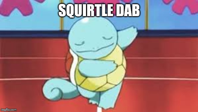 Squirtle Bowing | SQUIRTLE DAB | image tagged in squirtle bowing | made w/ Imgflip meme maker