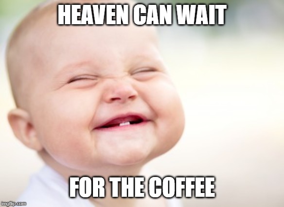 HEAVEN CAN WAIT FOR THE COFFEE | made w/ Imgflip meme maker