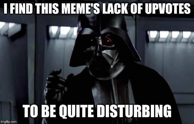 Darth Vader | I FIND THIS MEME'S LACK OF UPVOTES TO BE QUITE DISTURBING | image tagged in darth vader | made w/ Imgflip meme maker