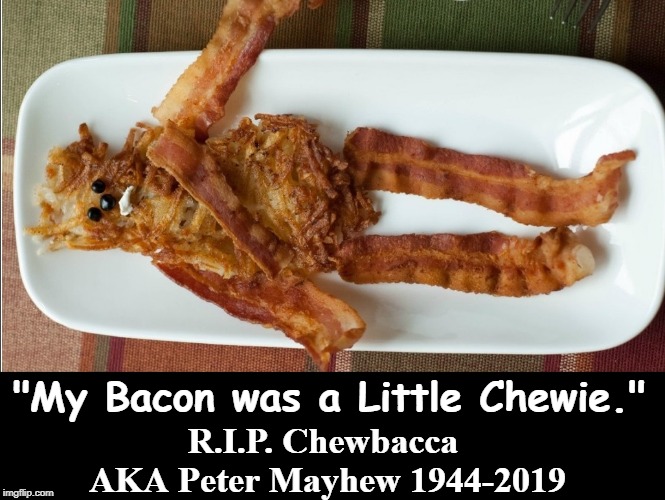 How much has this Character influenced our lives! | "My Bacon was a Little Chewie."; R.I.P. Chewbacca AKA Peter Mayhew 1944-2019 | image tagged in vince vance,peter mayhew,star wars,chewbacca,han solo,bacon | made w/ Imgflip meme maker