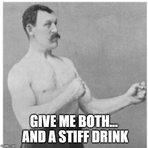 Overly Manly Man Meme | GIVE ME BOTH... AND A STIFF DRINK | image tagged in memes,overly manly man | made w/ Imgflip meme maker