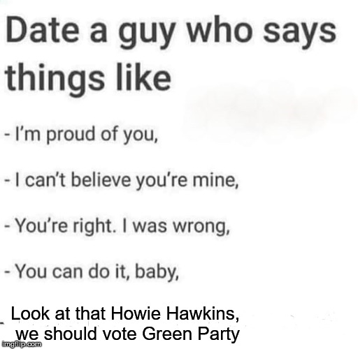 Date a guy | Look at that Howie Hawkins, we should vote Green Party | image tagged in date a guy,green party | made w/ Imgflip meme maker