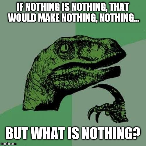 Philosoraptor Meme | IF NOTHING IS NOTHING, THAT WOULD MAKE NOTHING, NOTHING... BUT WHAT IS NOTHING? | image tagged in memes,philosoraptor | made w/ Imgflip meme maker