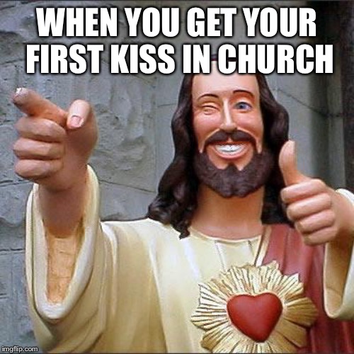 Buddy Christ Meme | WHEN YOU GET YOUR FIRST KISS IN CHURCH | image tagged in memes,buddy christ | made w/ Imgflip meme maker