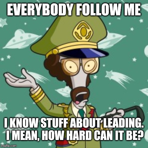 EVERYBODY FOLLOW ME I KNOW STUFF ABOUT LEADING. I MEAN, HOW HARD CAN IT BE? | made w/ Imgflip meme maker