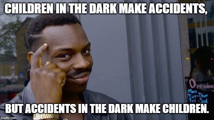 Darkness is trouble | CHILDREN IN THE DARK MAKE ACCIDENTS, BUT ACCIDENTS IN THE DARK MAKE CHILDREN. | image tagged in memes,roll safe think about it | made w/ Imgflip meme maker