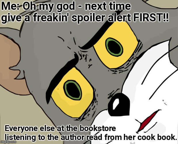 Unsettled Tom Meme | Me: Oh my god - next time give a freakin' spoiler alert FIRST!! Everyone else at the bookstore listening to the author read from her cook book. | image tagged in memes,unsettled tom,books,humor | made w/ Imgflip meme maker