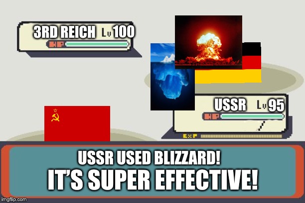Pokemon Battle | 100; 3RD REICH; USSR; 95; USSR USED BLIZZARD! IT’S SUPER EFFECTIVE! | image tagged in pokemon battle | made w/ Imgflip meme maker