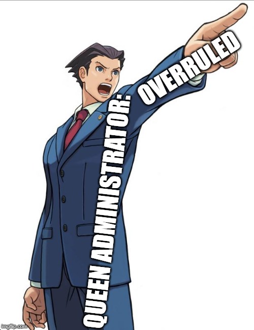 Ace Attorney | OVERRULED; QUEEN ADMINISTRATOR: | image tagged in ace attorney | made w/ Imgflip meme maker