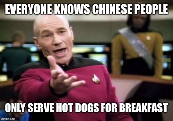 Picard Wtf Meme | EVERYONE KNOWS CHINESE PEOPLE ONLY SERVE HOT DOGS FOR BREAKFAST | image tagged in memes,picard wtf | made w/ Imgflip meme maker