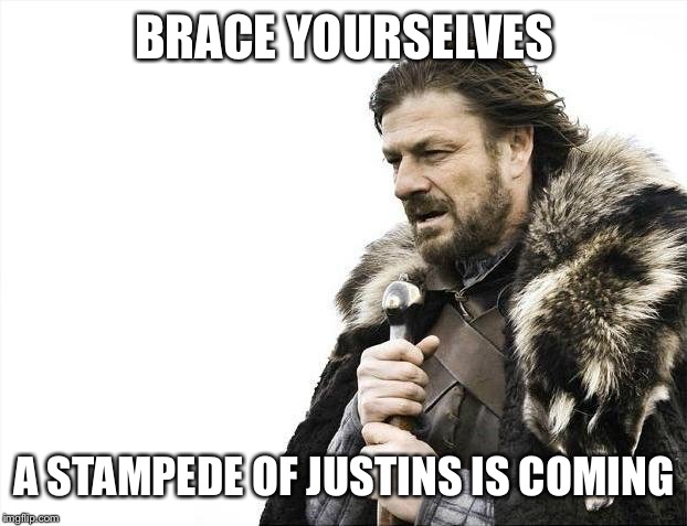 Brace Yourselves X is Coming | BRACE YOURSELVES; A STAMPEDE OF JUSTINS IS COMING | image tagged in memes,brace yourselves x is coming | made w/ Imgflip meme maker